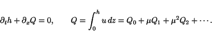 \begin{displaymath}
\partial_t {h} + \partial_x {Q} = 0, \qquad
Q = \int_0^h u\,dz
= Q_0 + \mu Q_1 + \mu^2 Q_2 + \cdots .
\end{displaymath}