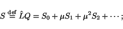 \begin{displaymath}
S \stackrel{\mathrm{def}}{=}\hat{L}Q
= S_0 + \mu S_1 + \mu^2 S_2 + \cdots
;
\end{displaymath}