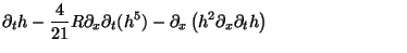 $\displaystyle \partial_t {h} - \frac{4}{21} R \partial_x \partial_t (h^5) - \partial_x \left( h^2\partial_x \partial_t {h} \right)
\hspace*{8em}$