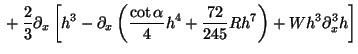 $\displaystyle {}
+ \frac{2}{3}\partial_x \left[{
h^3 - \partial_x \left( \frac{\cot\alpha }{4}h^4 + \frac{72}{245}Rh^7 \right)
+ W h^3\partial_x ^3{h}
}\right]$