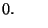 $\displaystyle 0. \hspace{2em}$