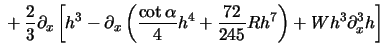 $\displaystyle {}
+ \frac{2}{3}\partial_x \left[{
h^3 - \partial_x \left( \frac{\cot\alpha }{4}h^4 + \frac{72}{245}Rh^7 \right)
+ W h^3\partial_x ^3{h}
}\right]$